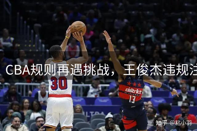CBA规则再遇挑战，王俊杰违规注册引争议